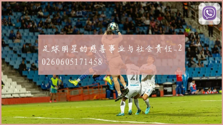 足球明星的慈善事业与社会责任_20260605171458
