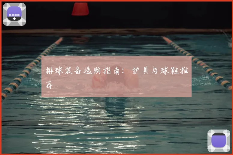 排球装备选购指南:护具与球鞋推荐