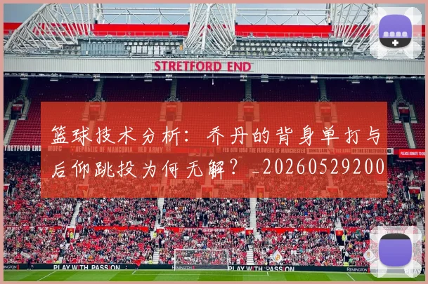 篮球技术分析：乔丹的背身单打与后仰跳投为何无解？_20260529200347