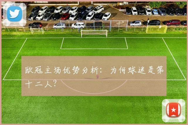 欧冠主场优势分析：为何球迷是第十二人？