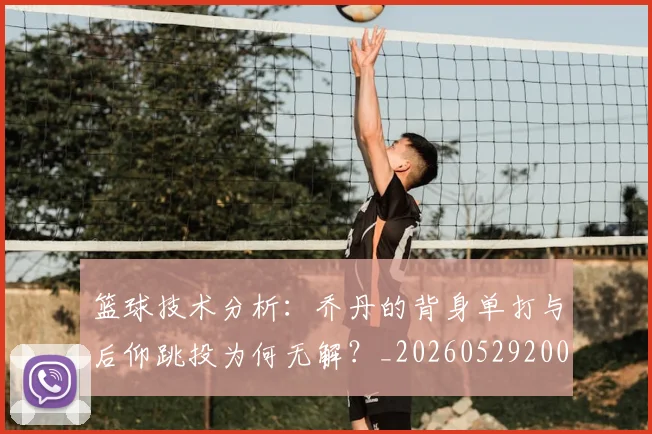 篮球技术分析:乔丹的背身单打与后仰跳投为何无解?_20260529200347